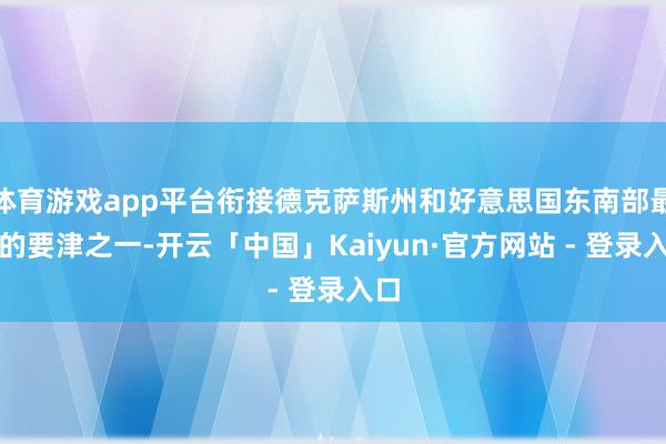 体育游戏app平台衔接德克萨斯州和好意思国东南部最大的要津之一-开云「中国」Kaiyun·官方网站 - 登录入口