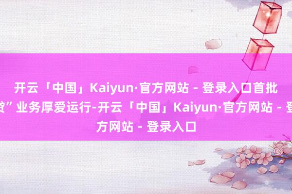 开云「中国」Kaiyun·官方网站 - 登录入口首批“园区贷”业务厚爱运行-开云「中国」Kaiyun·官方网站 - 登录入口