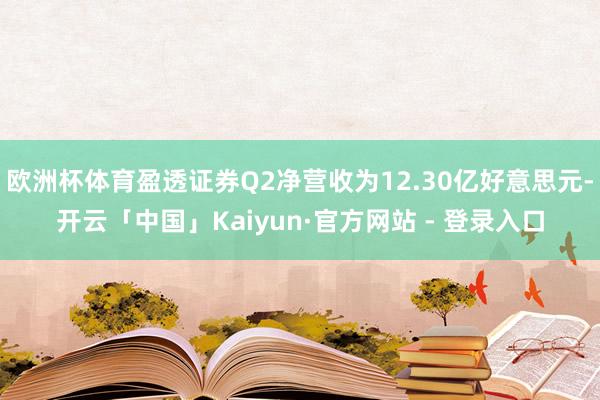欧洲杯体育盈透证券Q2净营收为12.30亿好意思元-开云「中国」Kaiyun·官方网站 - 登录入口